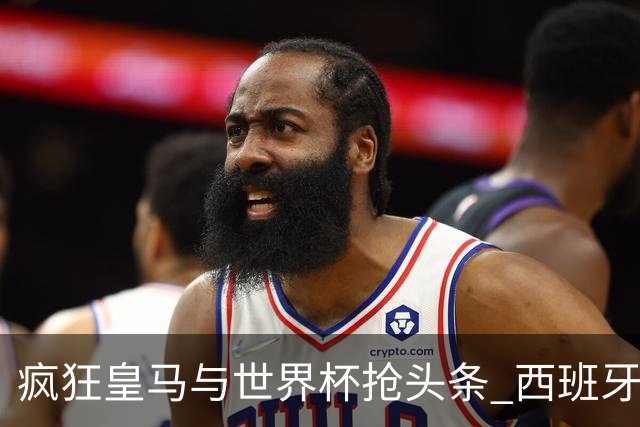 疯狂皇马与世界杯抢头条 西班牙队终又有了他们一席？